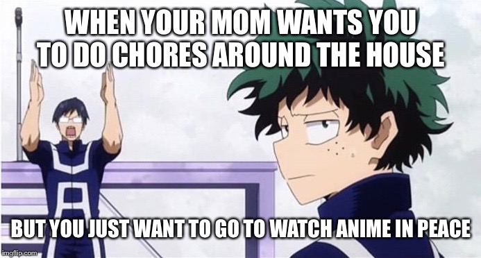 Deku Ignoring Iida | WHEN YOUR MOM WANTS YOU TO DO CHORES AROUND THE HOUSE; BUT YOU JUST WANT TO GO TO WATCH ANIME IN PEACE | image tagged in deku ignoring iida | made w/ Imgflip meme maker