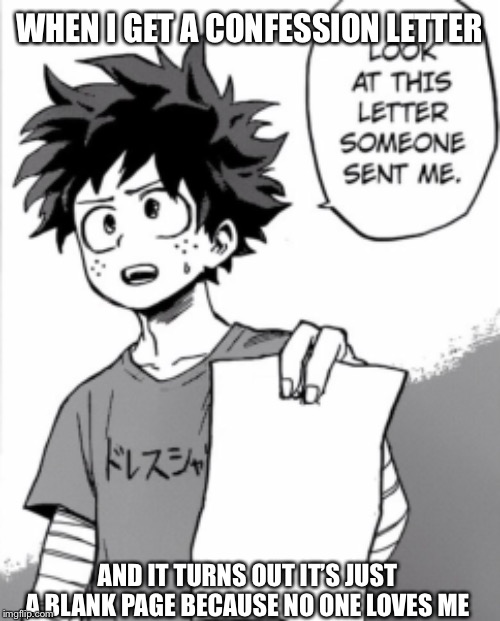 Deku letter | WHEN I GET A CONFESSION LETTER; AND IT TURNS OUT IT’S JUST A BLANK PAGE BECAUSE NO ONE LOVES ME | image tagged in deku letter | made w/ Imgflip meme maker