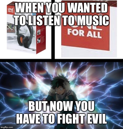 My Hero Academia Headphones | WHEN YOU WANTED TO LISTEN TO MUSIC; BUT NOW YOU HAVE TO FIGHT EVIL | image tagged in my hero academia headphones | made w/ Imgflip meme maker