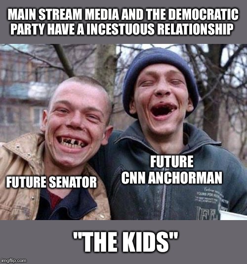 Ugly Twins Meme | MAIN STREAM MEDIA AND THE DEMOCRATIC PARTY HAVE A INCESTUOUS RELATIONSHIP; FUTURE CNN ANCHORMAN; FUTURE SENATOR; "THE KIDS" | image tagged in memes,ugly twins | made w/ Imgflip meme maker