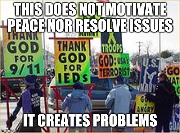 protest signs speaking for our creators | THIS DOES NOT MOTIVATE PEACE NOR RESOLVE ISSUES; IT CREATES PROBLEMS | image tagged in protest signs speaking for our creators | made w/ Imgflip meme maker