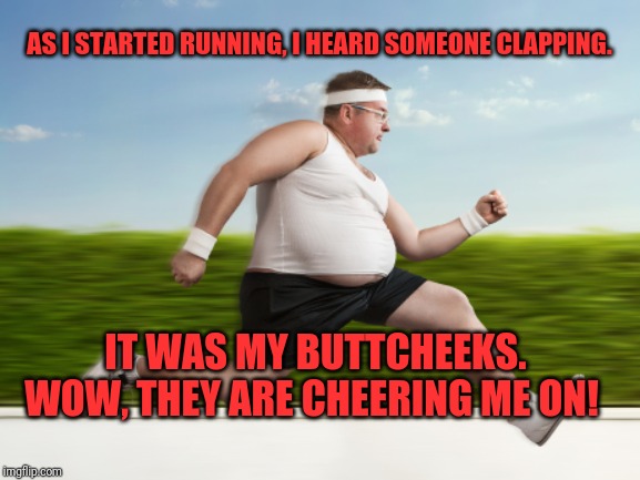 Runner | AS I STARTED RUNNING, I HEARD SOMEONE CLAPPING. IT WAS MY BUTTCHEEKS.  WOW, THEY ARE CHEERING ME ON! | image tagged in runner | made w/ Imgflip meme maker