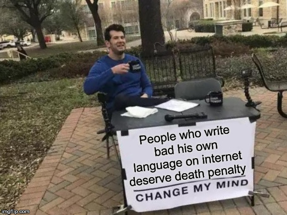 Change My Mind | People who write bad his own language on internet deserve death penalty | image tagged in memes,change my mind | made w/ Imgflip meme maker