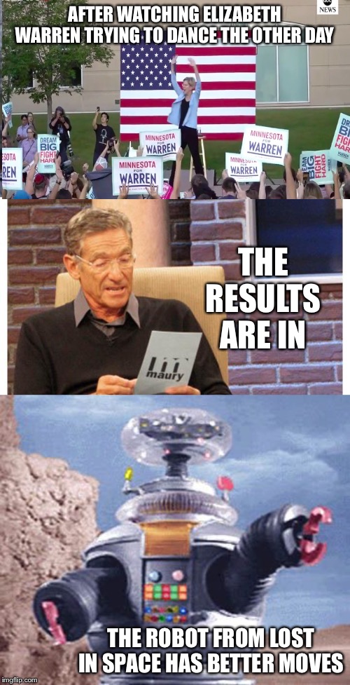 AFTER WATCHING ELIZABETH WARREN TRYING TO DANCE THE OTHER DAY; THE RESULTS ARE IN; THE ROBOT FROM LOST IN SPACE HAS BETTER MOVES | image tagged in maury povich,robot lost in space tv,memes | made w/ Imgflip meme maker