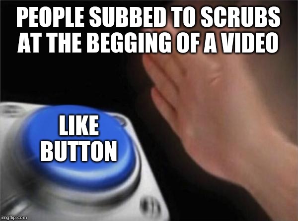 Blank Nut Button | PEOPLE SUBBED TO SCRUBS AT THE BEGGING OF A VIDEO; LIKE BUTTON | image tagged in memes,blank nut button | made w/ Imgflip meme maker