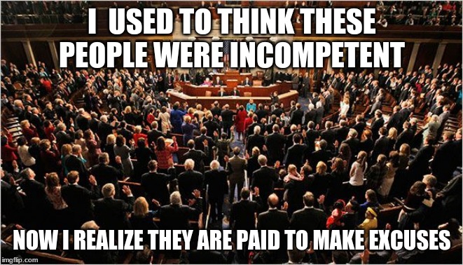 If only there were a term for people that sell themselves for money | I  USED TO THINK THESE PEOPLE WERE INCOMPETENT; NOW I REALIZE THEY ARE PAID TO MAKE EXCUSES | image tagged in congress,common criminals,vote out incumbents,serve the people,you should all resign,i have to be on some government list by now | made w/ Imgflip meme maker