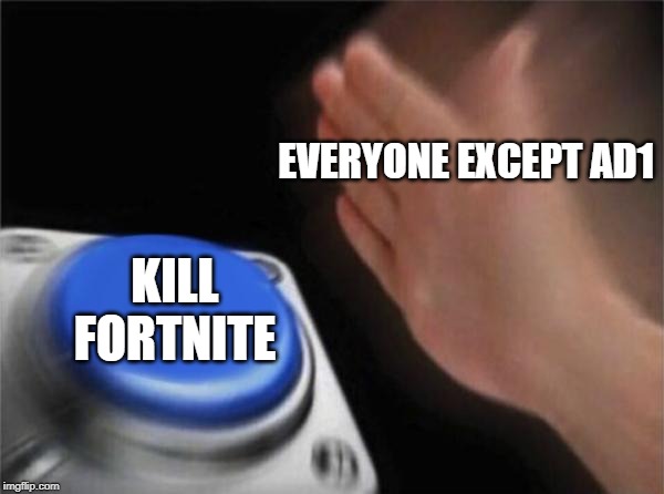 Blank Nut Button | EVERYONE EXCEPT AD1; KILL FORTNITE | image tagged in memes,blank nut button | made w/ Imgflip meme maker
