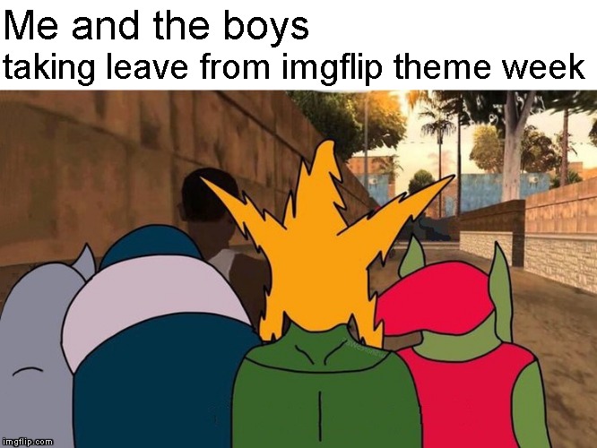 Me and the boys week - Thanks to Nixie.Knox and CravenMoordik for a great week! | Me and the boys; taking leave from imgflip theme week | image tagged in me and the boys leaving,memes,me and the boys,me and the boys week | made w/ Imgflip meme maker