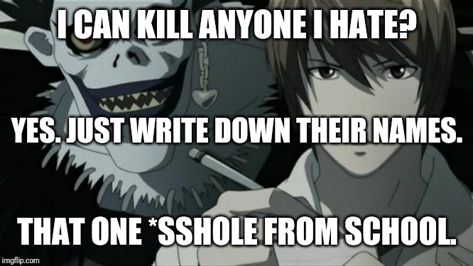 Death Note | I CAN KILL ANYONE I HATE? YES. JUST WRITE DOWN THEIR NAMES. THAT ONE *SSHOLE FROM SCHOOL. | image tagged in death note | made w/ Imgflip meme maker