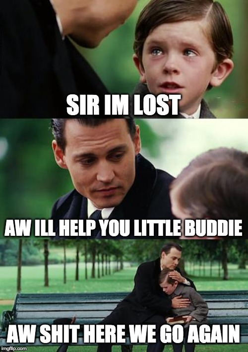 Finding Neverland Meme | SIR IM LOST; AW ILL HELP YOU LITTLE BUDDIE; AW SHIT HERE WE GO AGAIN | image tagged in memes,finding neverland | made w/ Imgflip meme maker