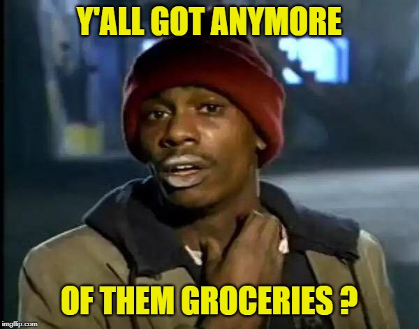 Y'all Got Any More Of That Meme | Y'ALL GOT ANYMORE OF THEM GROCERIES ? | image tagged in memes,y'all got any more of that | made w/ Imgflip meme maker