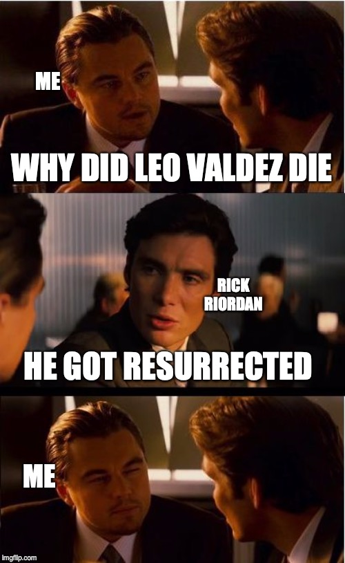 Inception Meme | ME; WHY DID LEO VALDEZ DIE; RICK RIORDAN; HE GOT RESURRECTED; ME | image tagged in memes,inception | made w/ Imgflip meme maker