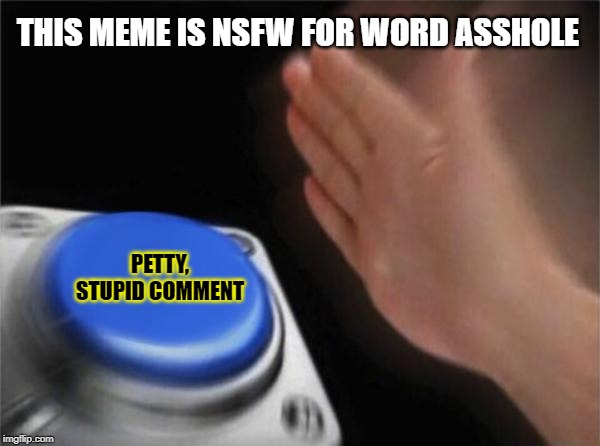 Blank Nut Button Meme | THIS MEME IS NSFW FOR WORD ASSHOLE PETTY, STUPID COMMENT | image tagged in memes,blank nut button | made w/ Imgflip meme maker