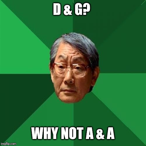 High Expectations Asian Father Meme | D & G? WHY NOT A & A | image tagged in memes,high expectations asian father | made w/ Imgflip meme maker