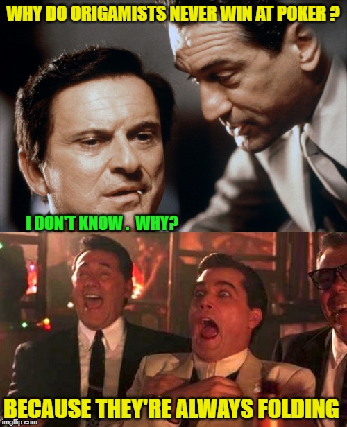 WHY DO ORIGAMISTS NEVER WIN AT POKER ? I DON'T KNOW .  WHY? BECAUSE THEY'RE ALWAYS FOLDING | image tagged in goodfellas laughing scene henry hill,pesci and de niro goodfellas | made w/ Imgflip meme maker