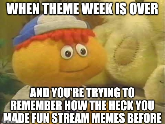Now I gotta really put forth effort to be funny | WHEN THEME WEEK IS OVER; AND YOU'RE TRYING TO REMEMBER HOW THE HECK YOU MADE FUN STREAM MEMES BEFORE | image tagged in gerbert,funny,fun,memes,remember,original | made w/ Imgflip meme maker
