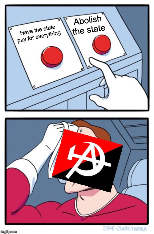 Two Buttons Meme | Have the state pay for everything Abolish the state | image tagged in memes,two buttons | made w/ Imgflip meme maker