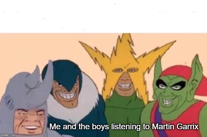 My first bottom-text meme | Me and the boys listening to Martin Garrix | image tagged in memes,me and the boys | made w/ Imgflip meme maker