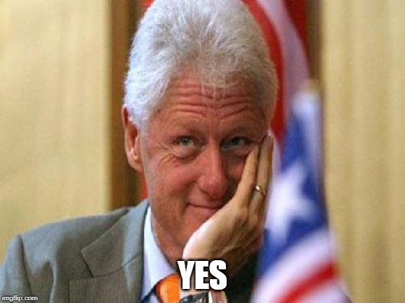 smiling bill clinton | YES | image tagged in smiling bill clinton | made w/ Imgflip meme maker