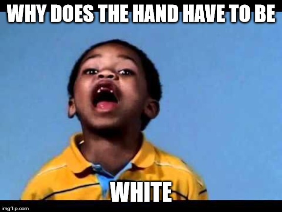 That's racist 2 | WHY DOES THE HAND HAVE TO BE WHITE | image tagged in that's racist 2 | made w/ Imgflip meme maker