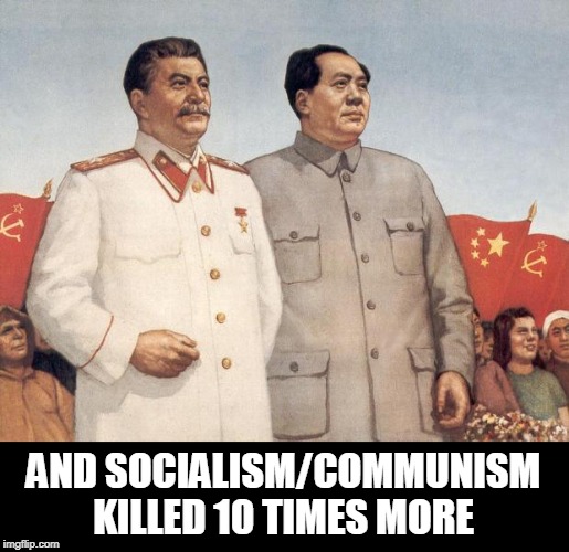 Stalin and Mao | AND SOCIALISM/COMMUNISM KILLED 10 TIMES MORE | image tagged in stalin and mao | made w/ Imgflip meme maker