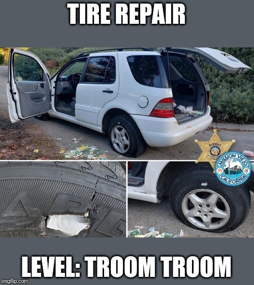 Some dude got arrested for repairing his tires with gauze and Band-Aids | TIRE REPAIR; LEVEL: TROOM TROOM | image tagged in memes,funny,tires | made w/ Imgflip meme maker