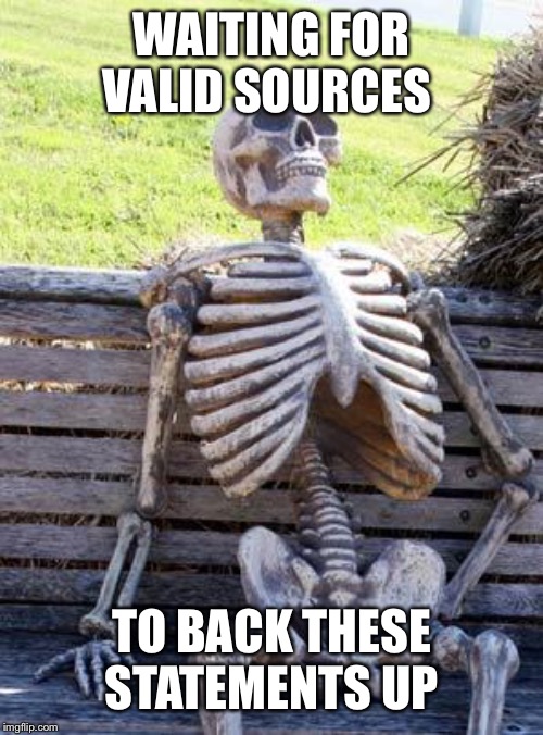Waiting Skeleton Meme | WAITING FOR VALID SOURCES TO BACK THESE STATEMENTS UP | image tagged in memes,waiting skeleton | made w/ Imgflip meme maker