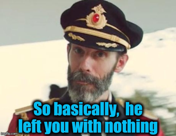 Captain Obvious | So basically,  he left you with nothing | image tagged in captain obvious | made w/ Imgflip meme maker