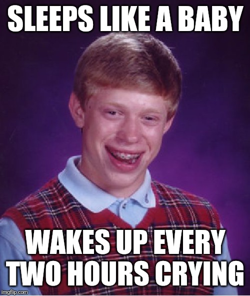 Bad Luck Brian Meme | SLEEPS LIKE A BABY WAKES UP EVERY TWO HOURS CRYING | image tagged in memes,bad luck brian | made w/ Imgflip meme maker