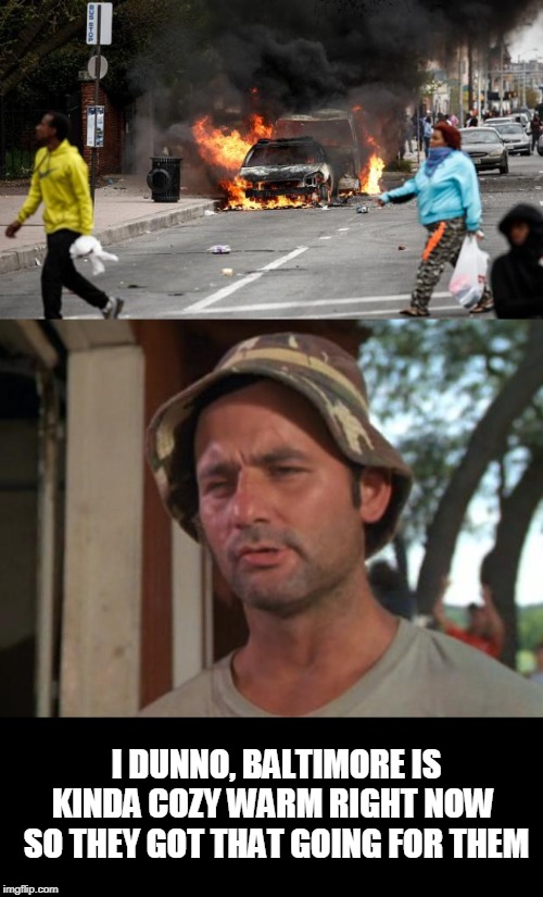 I DUNNO, BALTIMORE IS KINDA COZY WARM RIGHT NOW  SO THEY GOT THAT GOING FOR THEM | image tagged in memes,so i got that goin for me which is nice,baltimore riots | made w/ Imgflip meme maker