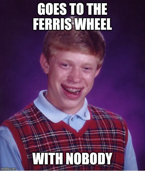 Bad Luck Brian Meme | GOES TO THE FERRIS WHEEL; WITH NOBODY | image tagged in memes,bad luck brian | made w/ Imgflip meme maker