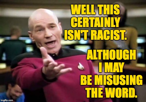 Picard Wtf Meme | WELL THIS CERTAINLY ISN'T RACIST. ALTHOUGH I MAY BE MISUSING THE WORD. | image tagged in memes,picard wtf | made w/ Imgflip meme maker