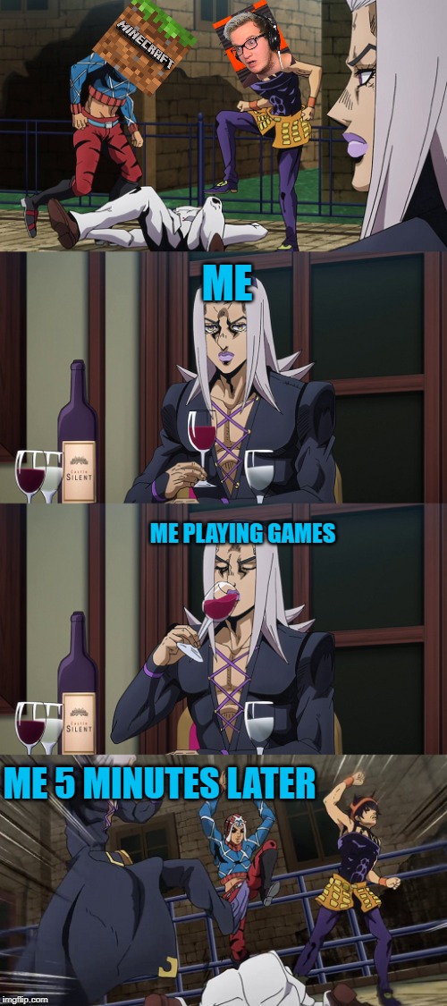 Abbacchio joins in the fun | ME; ME PLAYING GAMES; ME 5 MINUTES LATER | image tagged in abbacchio joins in the fun | made w/ Imgflip meme maker