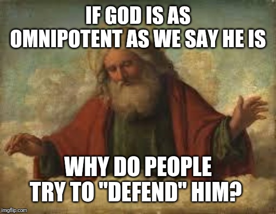 I've heard some people say that they NEED to "defend" God. But logically, can't God defend Himself? | IF GOD IS AS OMNIPOTENT AS WE SAY HE IS; WHY DO PEOPLE TRY TO "DEFEND" HIM? | image tagged in god,defense,think tank,religious | made w/ Imgflip meme maker