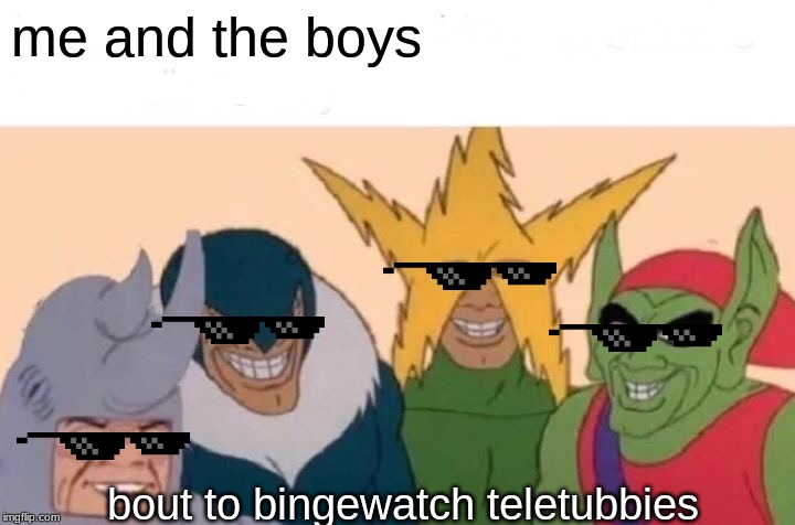 Me And The Boys Meme | me and the boys; bout to bingewatch teletubbies | image tagged in memes,me and the boys | made w/ Imgflip meme maker