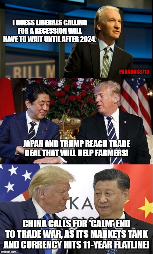 Did Trump's Trade Deal with Japan break China? | I GUESS LIBERALS CALLING FOR A RECESSION WILL HAVE TO WAIT UNTIL AFTER 2024. PARADOX3713; JAPAN AND TRUMP REACH TRADE DEAL THAT WILL HELP FARMERS! CHINA CALLS FOR 'CALM' END TO TRADE WAR, AS ITS MARKETS TANK AND CURRENCY HITS 11-YEAR FLATLINE! | image tagged in memes,trump,japan,china,trade war,winning | made w/ Imgflip meme maker