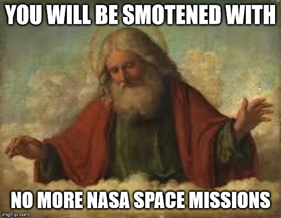 god | YOU WILL BE SMOTENED WITH NO MORE NASA SPACE MISSIONS | image tagged in god | made w/ Imgflip meme maker