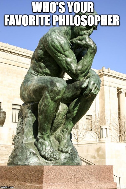 The Thinker | WHO'S YOUR FAVORITE PHILOSOPHER | image tagged in the thinker | made w/ Imgflip meme maker