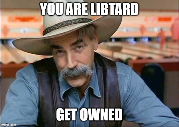 Sam Elliott special kind of stupid | YOU ARE LIBTARD GET OWNED | image tagged in sam elliott special kind of stupid | made w/ Imgflip meme maker