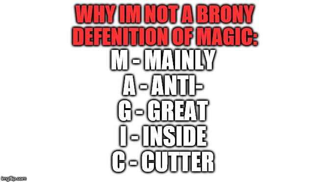 ummm…..yes | WHY IM NOT A BRONY
DEFENITION OF MAGIC:; M - MAINLY
A - ANTI-
G - GREAT
I - INSIDE
C - CUTTER | image tagged in mlp,mlp meme,my little pony,starter pack,magic | made w/ Imgflip meme maker