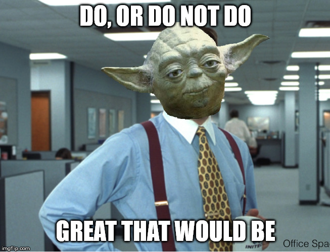 DO, OR DO NOT DO; GREAT THAT WOULD BE | image tagged in star wars yoda,office space | made w/ Imgflip meme maker