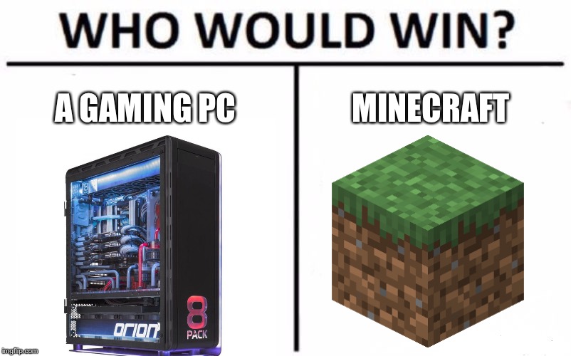 Mine crashes when I play anything... | A GAMING PC; MINECRAFT | image tagged in memes,who would win | made w/ Imgflip meme maker