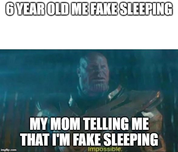 Thanos Impossible | 6 YEAR OLD ME FAKE SLEEPING; MY MOM TELLING ME THAT I'M FAKE SLEEPING | image tagged in thanos impossible | made w/ Imgflip meme maker