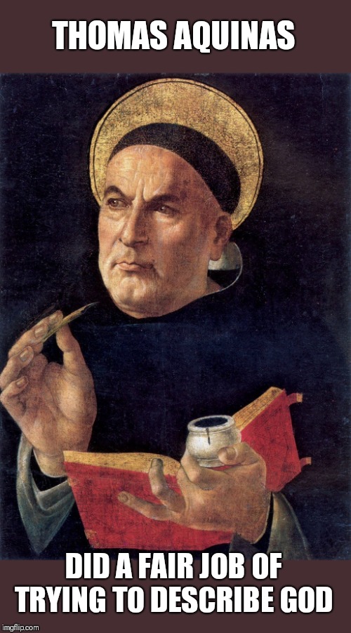 Thomas Aquinas | THOMAS AQUINAS DID A FAIR JOB OF TRYING TO DESCRIBE GOD | image tagged in thomas aquinas | made w/ Imgflip meme maker