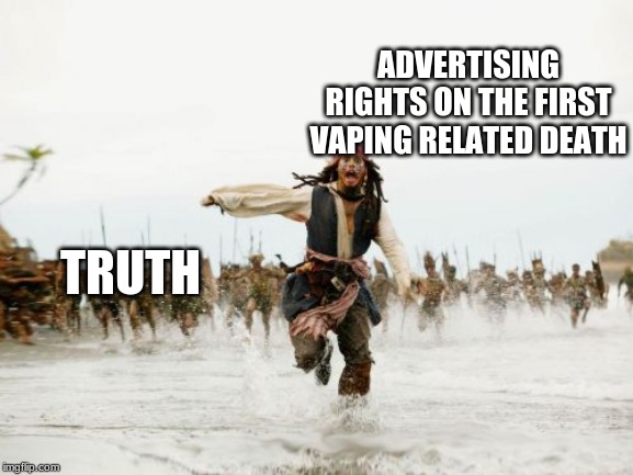 Jack Sparrow Being Chased Meme | ADVERTISING RIGHTS ON THE FIRST VAPING RELATED DEATH; TRUTH | image tagged in memes,jack sparrow being chased | made w/ Imgflip meme maker