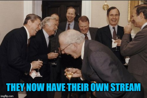 Laughing Men In Suits Meme | THEY NOW HAVE THEIR OWN STREAM | image tagged in memes,laughing men in suits | made w/ Imgflip meme maker