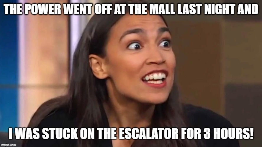 Crazy AOC | THE POWER WENT OFF AT THE MALL LAST NIGHT AND; I WAS STUCK ON THE ESCALATOR FOR 3 HOURS! | image tagged in crazy aoc | made w/ Imgflip meme maker