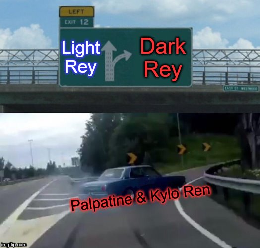 Rise of a Dark Skywalker? | Light Rey; Dark Rey; Palpatine & Kylo Ren | image tagged in memes,left exit 12 off ramp,star wars,spoilers,sith,jedi | made w/ Imgflip meme maker