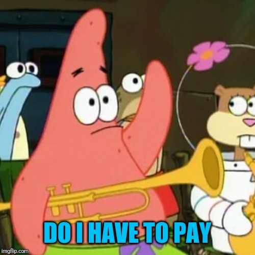 No Patrick Meme | DO I HAVE TO PAY | image tagged in memes,no patrick | made w/ Imgflip meme maker