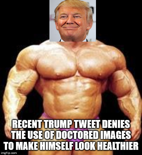 real photo I swears | RECENT TRUMP TWEET DENIES THE USE OF DOCTORED IMAGES TO MAKE HIMSELF LOOK HEALTHIER | image tagged in muscles,trump,fake news,trump twitter,parody | made w/ Imgflip meme maker